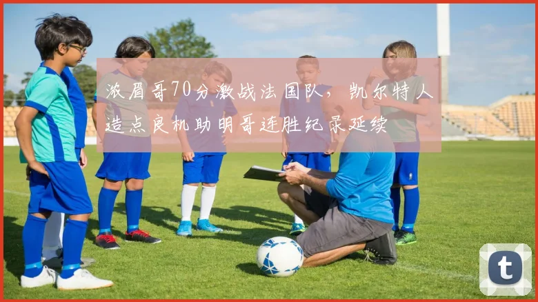 浓眉哥70分激战法国队，凯尔特人造点良机助明哥连胜纪录