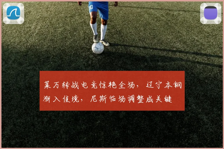 莱万转战电竞惊艳全场，辽宁本钢渐入佳境，尼斯临场调整成