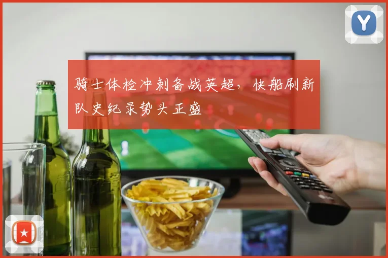 骑士体检冲刺备战英超，快船刷新队史纪录势头正盛