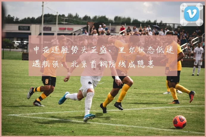 申花连胜势头正盛，里尔状态低迷遇瓶颈，北京首钢防线成隐