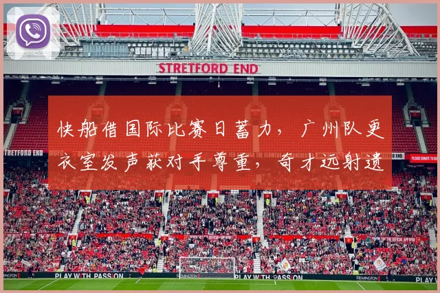 快船借国际比赛日蓄力，广州队更衣室发声获对手尊重，奇才