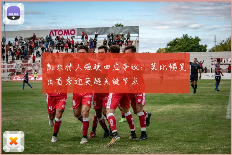 凯尔特人强硬回应争议，莱比锡复出首秀迎英超关键节点
